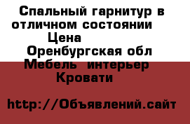 Спальный гарнитур в отличном состоянии!  › Цена ­ 24 000 - Оренбургская обл. Мебель, интерьер » Кровати   